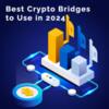 Best Crypto Bridges to Use in 2024