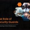 The Role of Security Guards in Protecting Critical Infrastructure