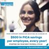 Businesses can SAVE $500 on FICA per employee, annually.  PLUS A LOT MORE!